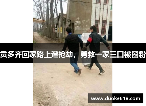 贡多齐回家路上遭抢劫，勇救一家三口被圈粉