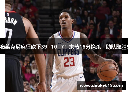 布莱克尼疯狂砍下39+10+7！末节18分绝杀，助队取胜！