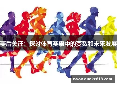 赛后关注：探讨体育赛事中的变数和未来发展