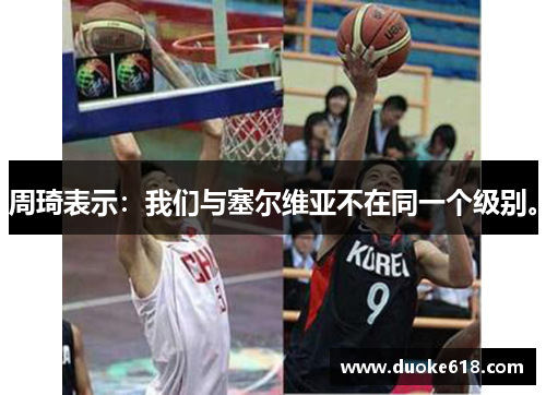 周琦表示：我们与塞尔维亚不在同一个级别。